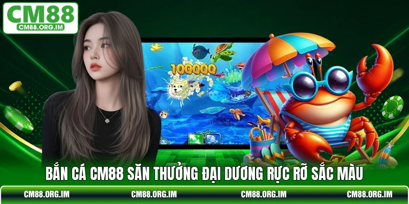 Bắn cá CM88 săn thưởng đại dương rực rỡ sắc màu