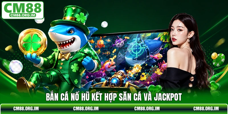 Bắn cá nổ hũ kết hợp săn cá và jackpot