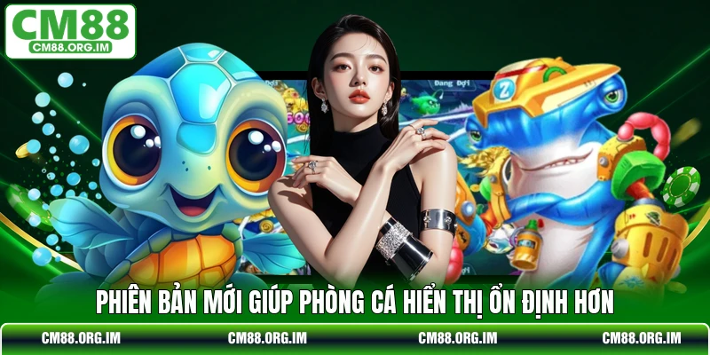 Phiên bản mới giúp phòng cá hiển thị ổn định hơn