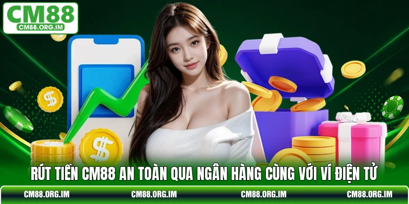 Rút Tiền CM88 An Toàn Qua Ngân Hàng Cùng Với Ví Điện Tử