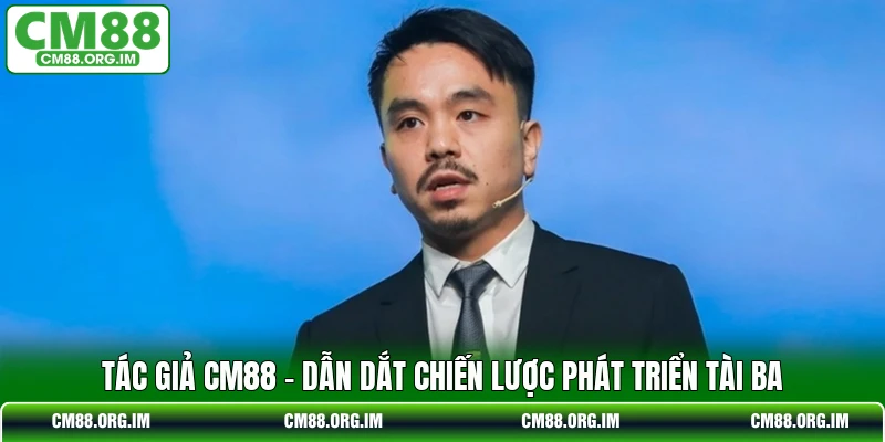 Tác Giả CM88 - Dẫn Dắt Chiến Lược Phát Triển Tài Ba
