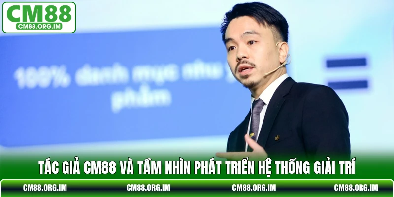 Tác giả CM88 và tầm nhìn phát triển hệ thống giải trí